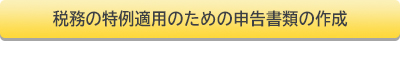税務の特例適用のための申告書類の作成