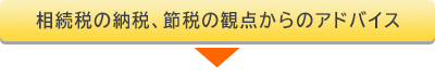 相続税の納税、節税の観点からのアドバイス